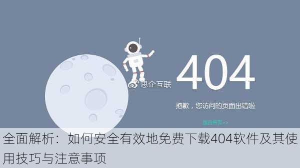 全面解析：如何安全有效地免费下载404软件及其使用技巧与注意事项