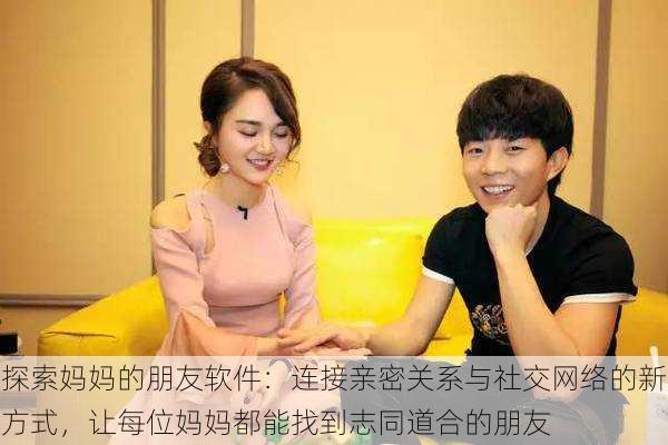 探索妈妈的朋友软件：连接亲密关系与社交网络的新方式，让每位妈妈都能找到志同道合的朋友