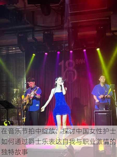 在音乐节拍中绽放:探讨中国女性护士如何通过爵士乐表达自我与职业激情的独特故事
