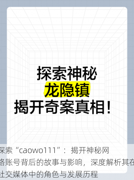 探索“caowo111”:揭开神秘网络账号背后的故事与影响,深度解析其在社交媒体中的角色与发展历程