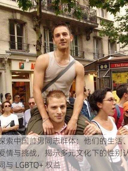 探索中国帅男同志群体:他们的生活、爱情与挑战,揭示多元文化下的性别认同与 LGBTQ+ 权益