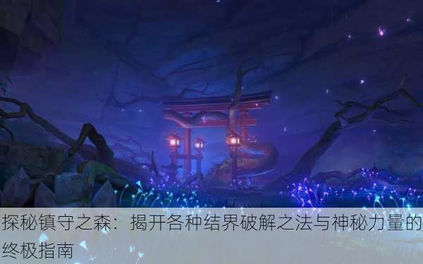探秘镇守之森：揭开各种结界破解之法与神秘力量的终极指南