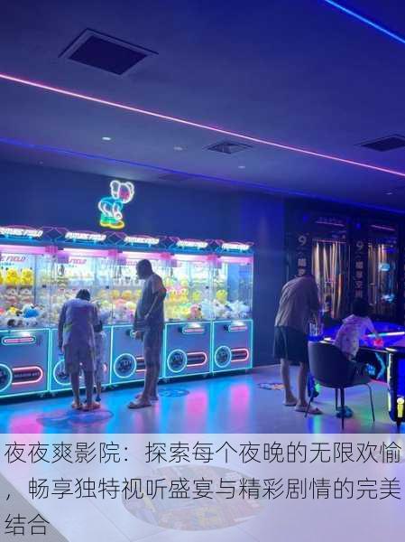 夜夜爽影院：探索每个夜晚的无限欢愉，畅享独特视听盛宴与精彩剧情的完美结合
