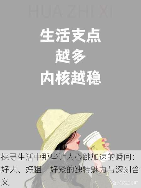 探寻生活中那些让人心跳加速的瞬间:好大、好粗、好紧的独特魅力与深刻含义