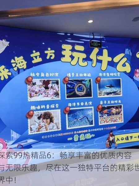 探索99热精品6:畅享丰富的优质内容与无限乐趣,尽在这一独特平台的精彩世界中!