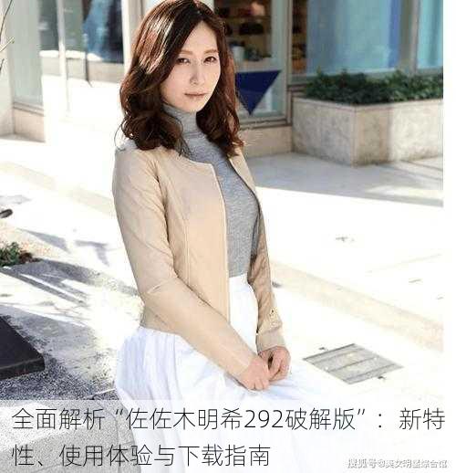 全面解析“佐佐木明希292破解版”:新特性、使用体验与下载指南