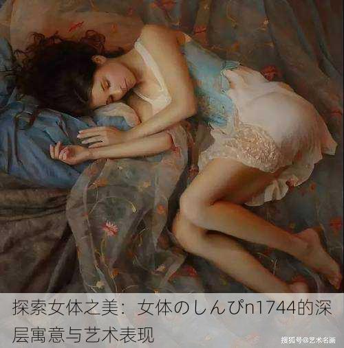 探索女体之美:女体のしんぴn1744的深层寓意与艺术表现