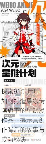 探索91制片厂如何打造果冻传媒旗下的星动漫作品,揭示其创作背后的故事与成功秘诀