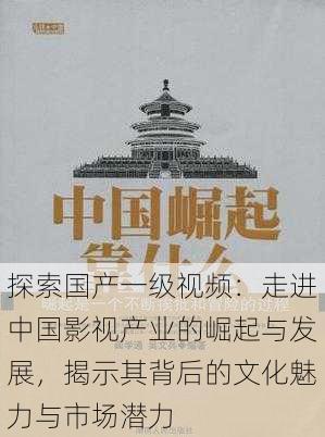 探索国产一级视频:走进中国影视产业的崛起与发展,揭示其背后的文化魅力与市场潜力