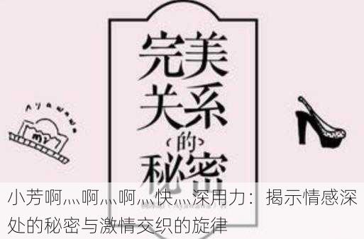 小芳啊灬啊灬啊灬快灬深用力:揭示情感深处的秘密与激情交织的旋律
