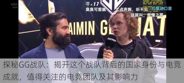 探秘GG战队:揭开这个战队背后的国家身份与电竞成就,值得关注的电竞团队及其影响力