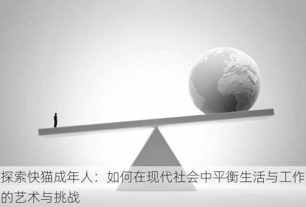 探索快猫成年人:如何在现代社会中平衡生活与工作的艺术与挑战