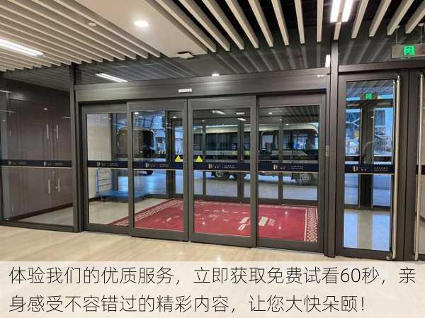 体验我们的优质服务,立即获取免费试看60秒,亲身感受不容错过的精彩内容,让您大快朵颐!