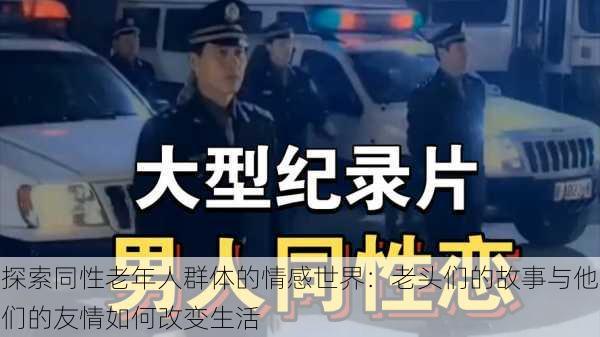 探索同性老年人群体的情感世界:老头们的故事与他们的友情如何改变生活