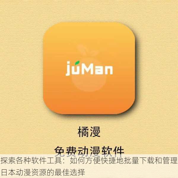 探索各种软件工具:如何方便快捷地批量下载和管理日本动漫资源的最佳选择