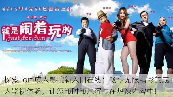 探索Tom成人影院新入口在线:畅享无限精彩的成人影视体验,让您随时随地沉浸在热辣内容中!