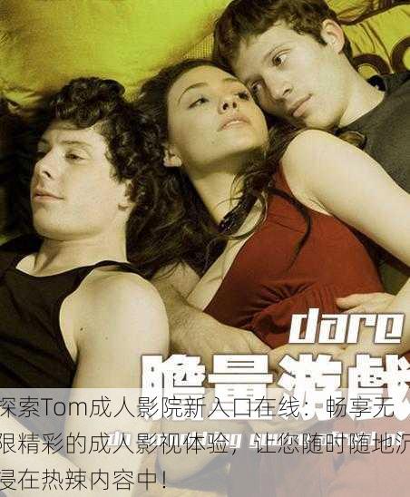 探索Tom成人影院新入口在线:畅享无限精彩的成人影视体验,让您随时随地沉浸在热辣内容中!