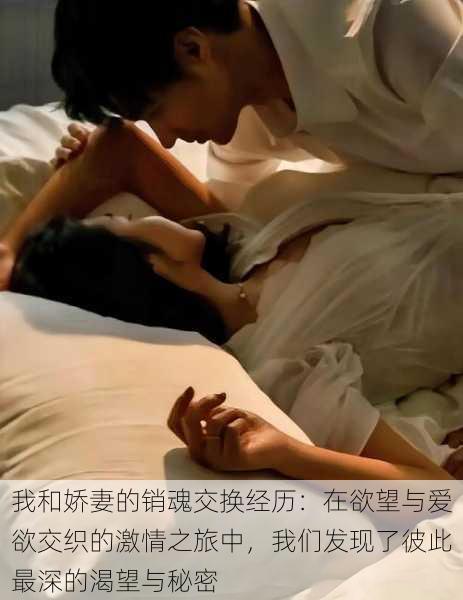我和娇妻的销魂交换经历：在欲望与爱欲交织的激情之旅中，我们发现了彼此最深的渴望与秘密