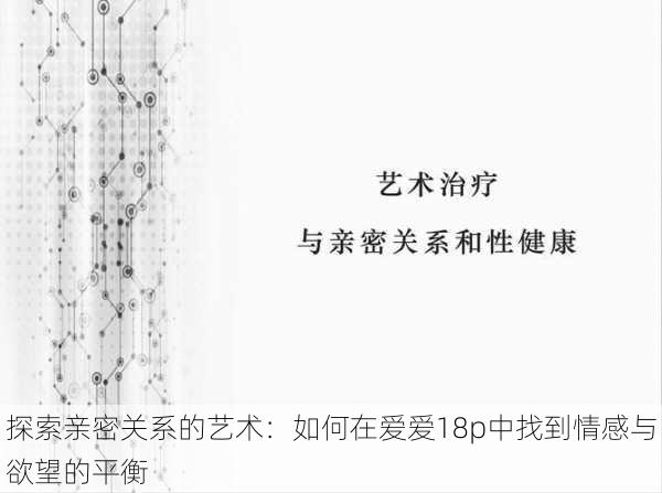 探索亲密关系的艺术:如何在爱爱18p中找到情感与欲望的平衡