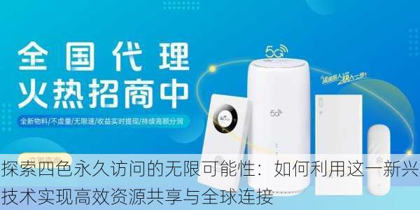 探索四色永久访问的无限可能性:如何利用这一新兴技术实现高效资源共享与全球连接