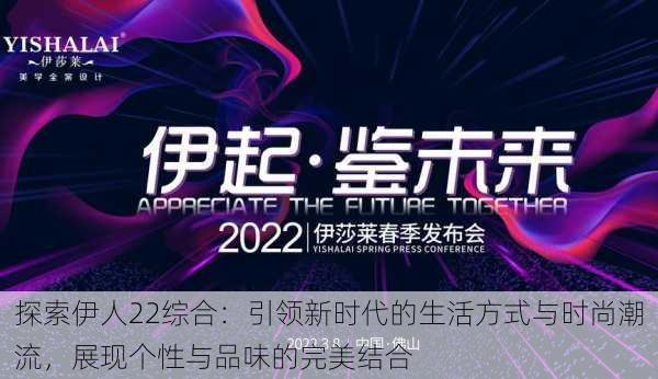 探索伊人22综合:引领新时代的生活方式与时尚潮流,展现个性与品味的完美结合