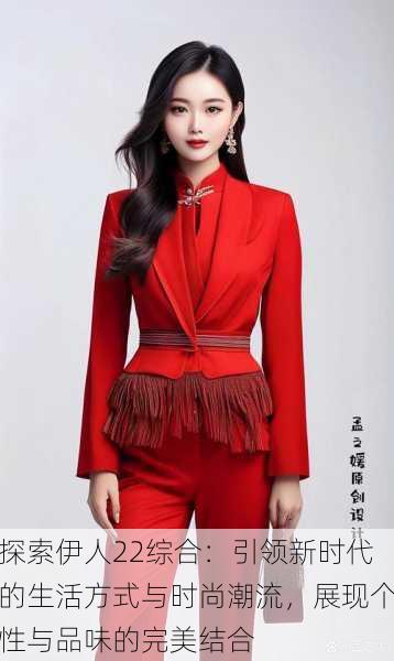 探索伊人22综合:引领新时代的生活方式与时尚潮流,展现个性与品味的完美结合