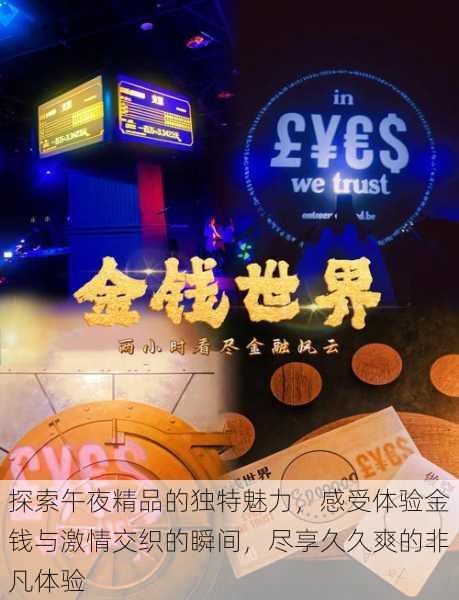 探索午夜精品的独特魅力,感受体验金钱与激情交织的瞬间,尽享久久爽的非凡体验