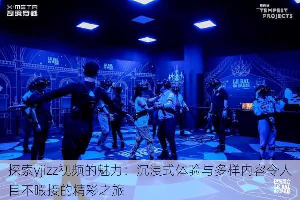探索yjizz视频的魅力:沉浸式体验与多样内容令人目不暇接的精彩之旅
