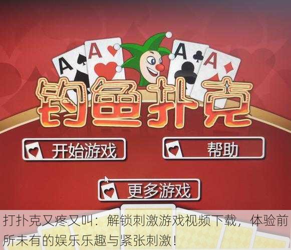 打扑克又疼又叫:解锁刺激游戏视频下载,体验前所未有的娱乐乐趣与紧张刺激!