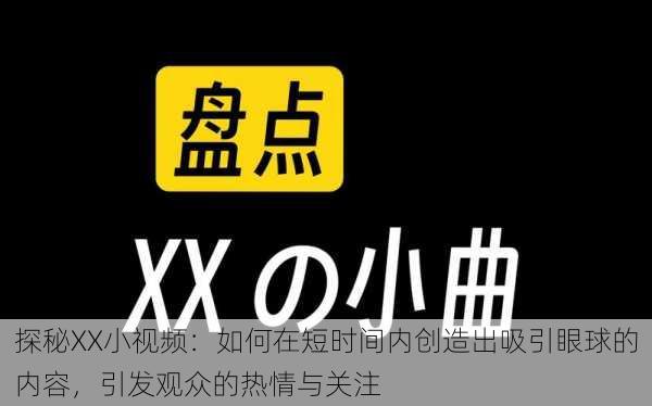 探秘XX小视频:如何在短时间内创造出吸引眼球的内容,引发观众的热情与关注