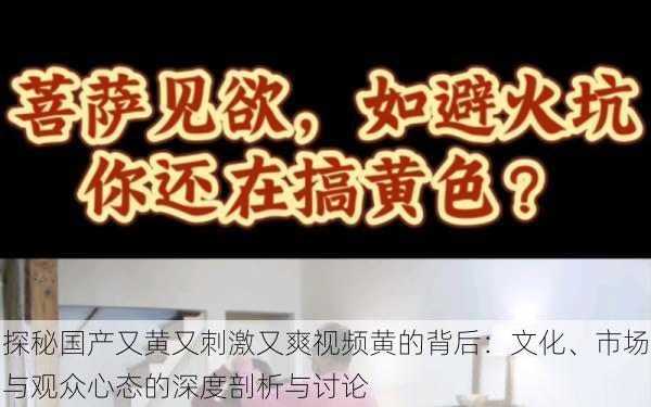 探秘国产又黄又刺激又爽视频黄的背后:文化、市场与观众心态的深度剖析与讨论