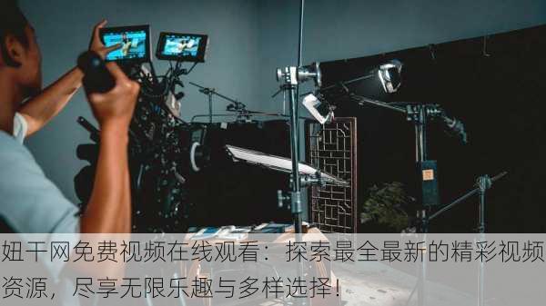 妞干网免费视频在线观看：探索最全最新的精彩视频资源，尽享无限乐趣与多样选择！