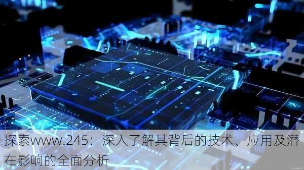 探索www.245:深入了解其背后的技术、应用及潜在影响的全面分析