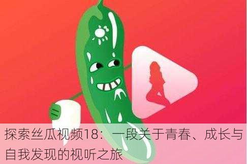 探索丝瓜视频18:一段关于青春、成长与自我发现的视听之旅