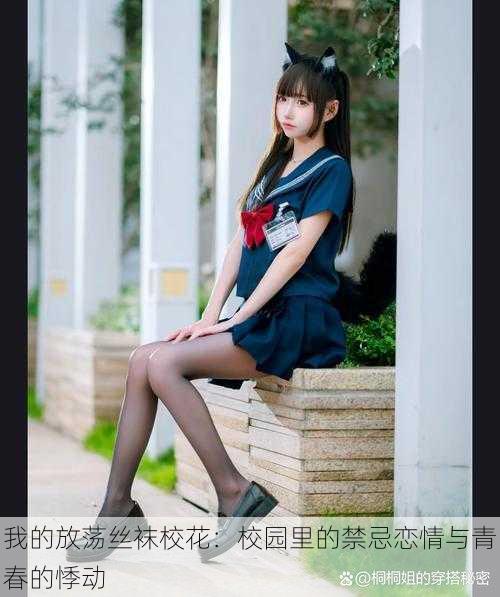 我的放荡丝袜校花:校园里的禁忌恋情与青春的悸动