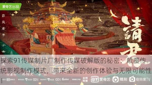 探索91传媒制片厂制作传媒破解版的秘密:颠覆传统影视制作模式,带来全新的创作体验与无限可能性!
