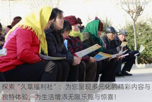 探索“久草福利社”:为您呈现多元化的精彩内容与独特体验,为生活增添无限乐趣与惊喜!