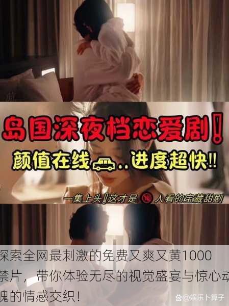 探索全网最刺激的免费又爽又黄1000禁片,带你体验无尽的视觉盛宴与惊心动魄的情感交织!