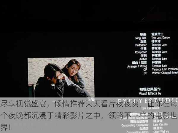 尽享视觉盛宴,倾情推荐天天看片夜夜爽,让你在每个夜晚都沉浸于精彩影片之中,领略不一样的电影世界!
