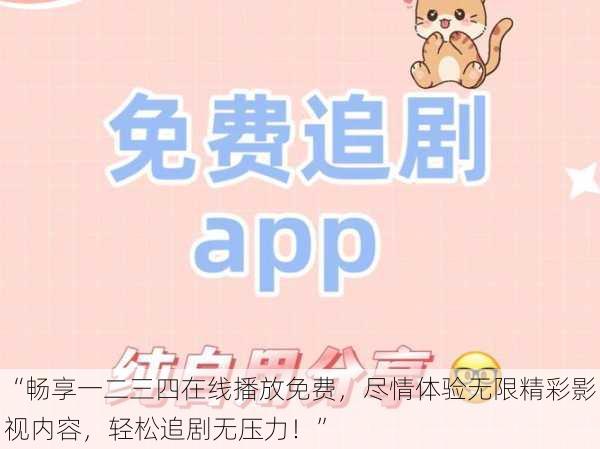 “畅享一二三四在线播放免费，尽情体验无限精彩影视内容，轻松追剧无压力！”