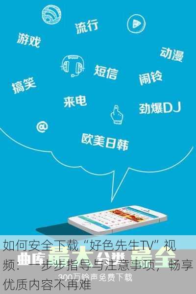 如何安全下载“好色先生TV”视频:一步步指导与注意事项,畅享优质内容不再难