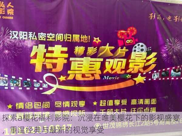 探索a樱花福利影院:沉浸在唯美樱花下的影视盛宴,重温经典与最新的视觉享受