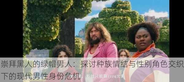 崇拜黑人的绿帽男人:探讨种族情结与性别角色交织下的现代男性身份危机