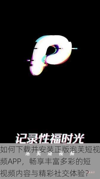 如何下载并安装正版泡芙短视频APP,畅享丰富多彩的短视频内容与精彩社交体验?