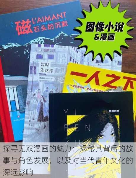 探寻无双漫画的魅力:揭秘其背后的故事与角色发展,以及对当代青年文化的深远影响