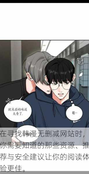 在寻找韩漫无删减网站时,你需要知道的那些资源、推荐与安全建议让你的阅读体验更佳。