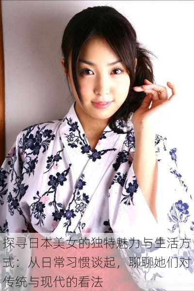 探寻日本美女的独特魅力与生活方式:从日常习惯谈起,聊聊她们对传统与现代的看法