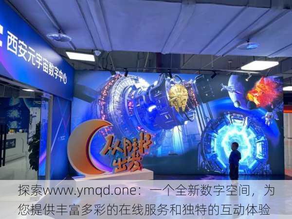 探索www.ymqd.one:一个全新数字空间,为您提供丰富多彩的在线服务和独特的互动体验