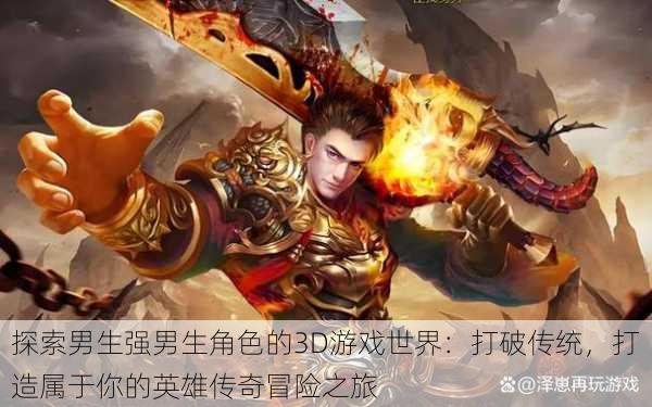 探索男生强男生角色的3D游戏世界:打破传统,打造属于你的英雄传奇冒险之旅