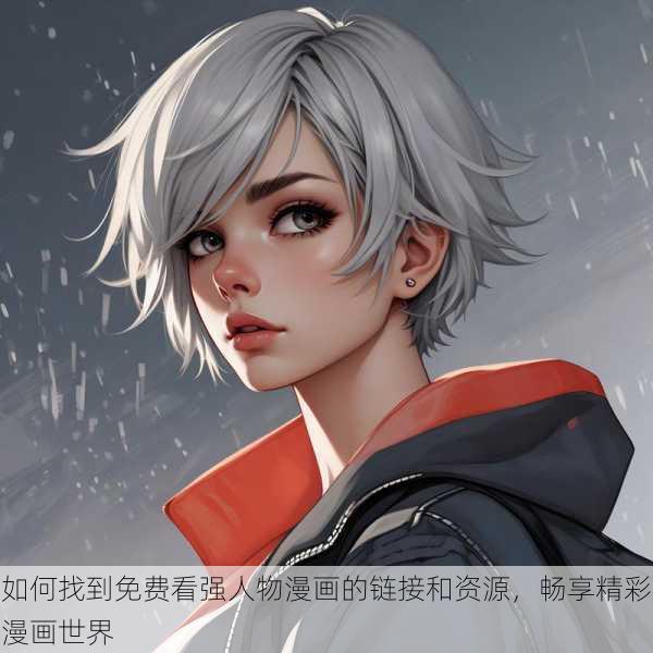 如何找到免费看强人物漫画的链接和资源,畅享精彩漫画世界
